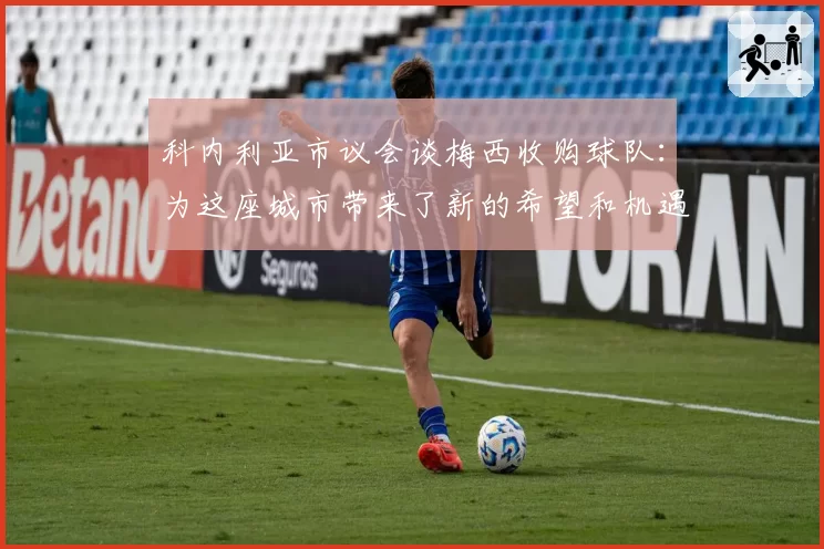 科内利亚市议会谈梅西收购球队：为这座城市带来了新的希望和机遇
