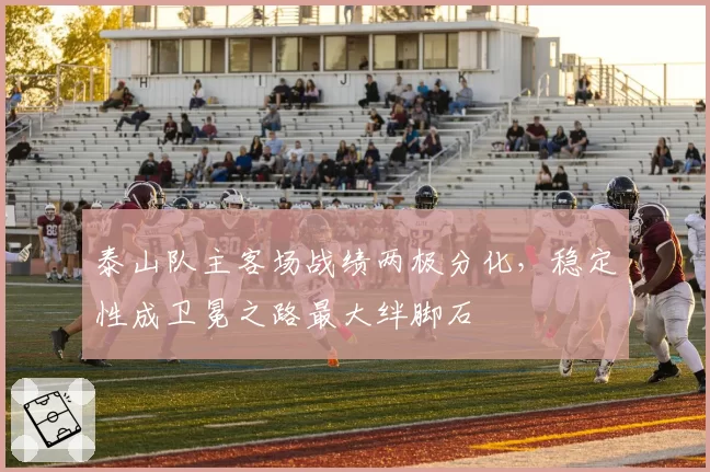 泰山队主客场战绩两极分化，稳定性成卫冕之路最大绊脚石