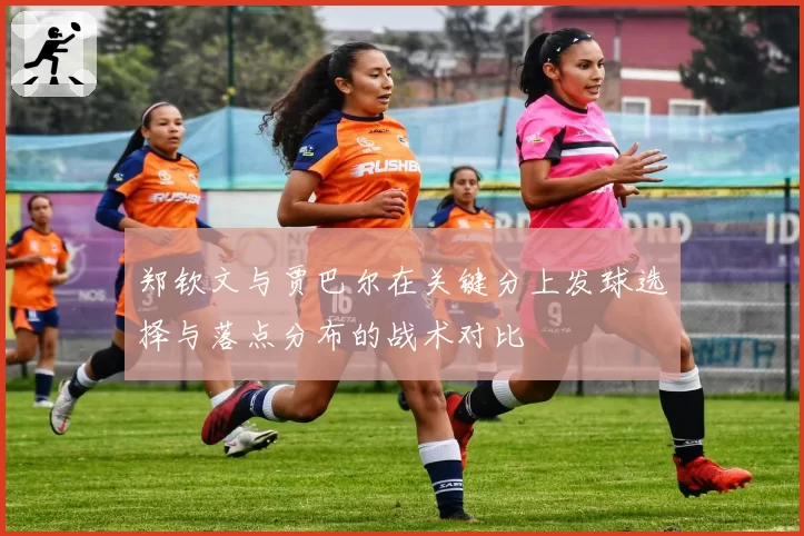郑钦文与贾巴尔在关键分上发球选择与落点分布的战术对比
