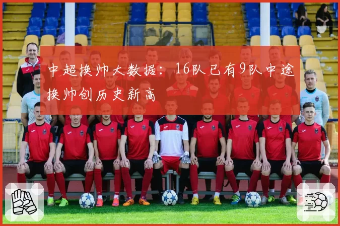 中超换帅大数据：16队已有9队中途换帅创历史新高