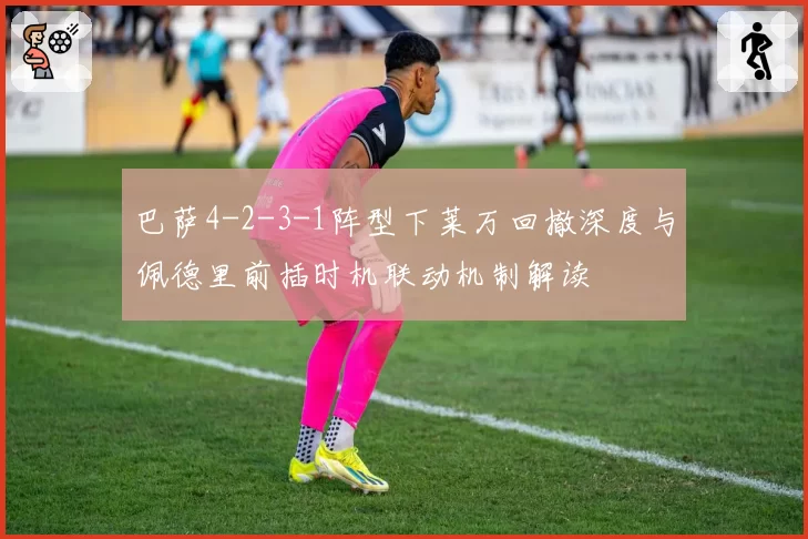 巴萨4-2-3-1阵型下莱万回撤深度与佩德里前插时机联动机制解读