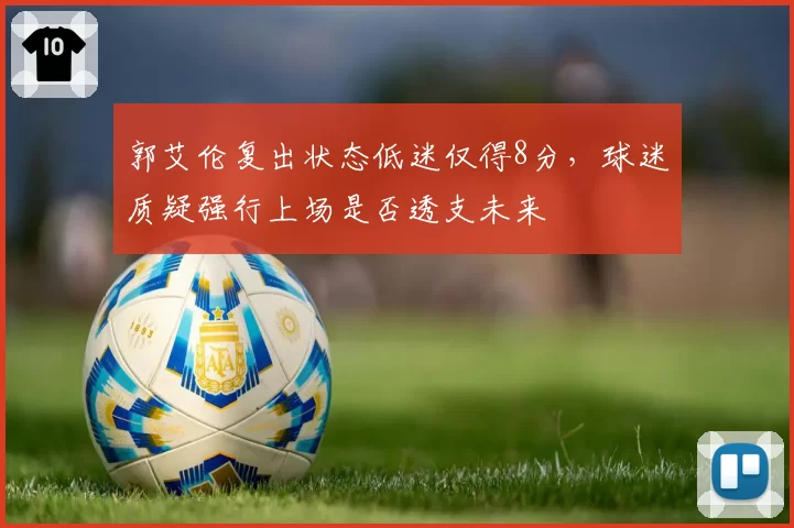 郭艾伦复出状态低迷仅得8分,球迷质疑强行上场是否透支未来