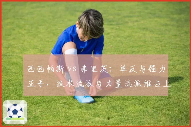 西西帕斯 vs 弗里茨:单反与强力正手,技术流派与力量流派谁占上风?