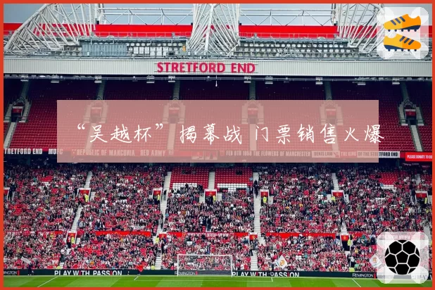 “吴越杯”揭幕战 门票销售火爆