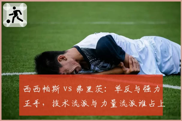 西西帕斯 vs 弗里茨:单反与强力正手,技术流派与力量流派谁占上风?