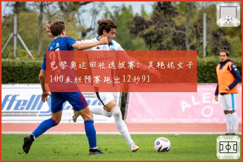 巴黎奥运田径选拔赛:吴艳妮女子100米栏预赛跑出12秒91