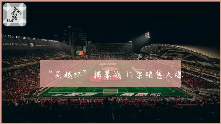 “吴越杯”揭幕战 门票销售火爆