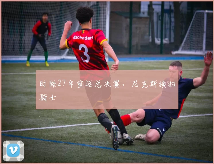 时隔27年重返总决赛,尼克斯横扫骑士