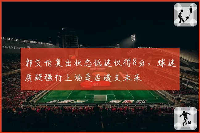 郭艾伦复出状态低迷仅得8分，球迷质疑强行上场是否透支未来